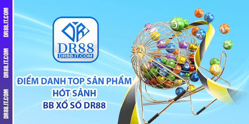 Điểm danh top sản phẩm hót sảnh BB xổ số DR88